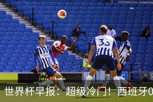 世界杯早报：超级冷门！西班牙0-0佛得角