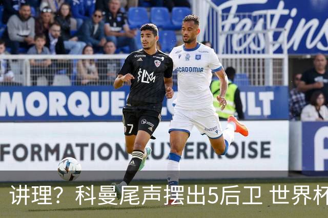 讲理？科曼尾声摆出5后卫 世界杯第3身高却被头球绝平